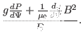 $\displaystyle \frac{g \frac{d P}{d \Psi} + \frac{1}{\mu_0} \frac{d g}{d \Psi}
B^2}{B} .$