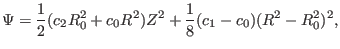 $\displaystyle \Psi = \frac{1}{2} (c_2 R_0^2 + c_0 R^2) Z^2 + \frac{1}{8} (c_1 - c_0) (R^2 - R_0^2)^2,$