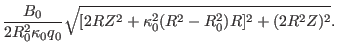 $\displaystyle \frac{B_0}{2 R_0^2 \kappa_0 q_0} \sqrt{[2 R Z^2 + \kappa_0^2 (R^2 -
R_0^2) R]^2 + (2 R^2 Z)^2} .$