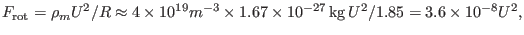 $\displaystyle F_{\ensuremath{\operatorname{rot}}} = \rho_m U^2 / R \approx 4 \t...
...10^{- 27} \ensuremath{\operatorname{kg}} U^2 / 1.85 = 3.6 \times 10^{- 8} U^2, $