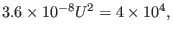 $\displaystyle 3.6 \times 10^{- 8} U^2 = 4 \times 10^4, $