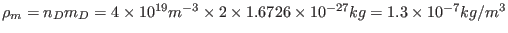 $ \rho_m = n_D m_D = 4 \times 10^{19} m^{-
3} \times 2 \times 1.6726 \times 10^{- 27} k g = 1.3 \times 10^{- 7} k g /
m^3$