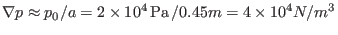 $\displaystyle \nabla p \approx p_0 / a = 2 \times 10^4 \ensuremath{\operatorname{Pa}} / 0.45 m = 4 \times 10^4 N / m^3$