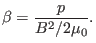 $\displaystyle \beta = \frac{p}{B^2 / 2 \mu_0} .$