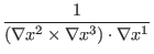 $\displaystyle \frac{1}{(\nabla x^2 \times \nabla x^3) \cdot \nabla x^1}$