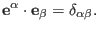 $\displaystyle \mathbf{e}^{\alpha} \cdot \mathbf{e}_{\beta} = \delta_{\alpha \beta} .$