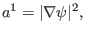 $\displaystyle a^1 = \vert \nabla \psi \vert^2,$