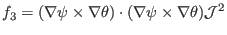 $\displaystyle f_3 = (\nabla \psi \times \nabla \theta) \cdot (\nabla \psi \times \nabla \theta) \mathcal{J}^2$