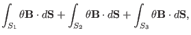 $\displaystyle \int_{S_1} \theta \mathbf{B} \cdot d\mathbf{S}+ \int_{S_2} \theta
\mathbf{B} \cdot d\mathbf{S}+ \int_{S_3} \theta \mathbf{B} \cdot
d\mathbf{S},$