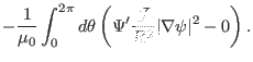 $\displaystyle - \frac{1}{\mu_0} \int_0^{2 \pi} d \theta \left( \Psi'
\frac{\mathcal{J}}{R^2} \vert \nabla \psi \vert^2 - 0 \right) .$