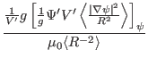 $\displaystyle \frac{\frac{1}{V'} g \left[ \frac{1}{g} \Psi' V' \left\langle \fr...
...\psi \vert^2}{R^2} \right\rangle \right]_{\psi}}{\mu_0 \langle R^{- 2}
\rangle}$