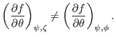 $\displaystyle \left( \frac{\partial f}{\partial \theta} \right)_{\psi, \zeta} \neq \left( \frac{\partial f}{\partial \theta} \right)_{\psi, \phi} .$