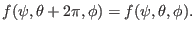 $\displaystyle f (\psi, \theta + 2 \pi, \phi) = f (\psi, \theta, \phi) .$