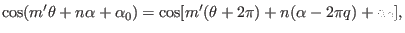 $\displaystyle \cos (m' \theta + n \alpha + \alpha_0) = \cos [m' (\theta + 2 \pi) + n (\alpha - 2 \pi q) + \alpha_0],$