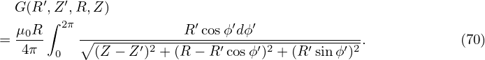       ′ ′
  G(R ,∫Z ,R,Z )
  μ0R-  2π--------------R′cosϕ′dϕ′-------------
=  4π  0  ∘ (Z − Z′)2 + (R− R ′cosϕ ′)2 + (R′sin ϕ′)2.          (70)
