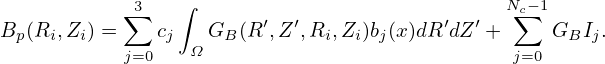            ∑3   ∫                             Nc∑−1
Bp(Ri,Zi) =   cj   GB (R ′,Z ′,Ri,Zi)bj(x)dR′dZ′ +    GBIj.
           j=0   Ω                             j=0
