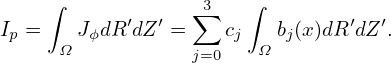     ∫             3   ∫
Ip =   JϕdR′dZ′ = ∑ cj   bj(x)dR ′dZ′.
     Ω           j=0   Ω
