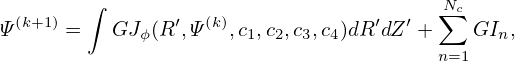         ∫                               N∑c
Ψ (k+1) =  GJ ϕ(R′,Ψ (k),c1,c2,c3,c4)dR′dZ′ +   GIn,
                                        n=1
