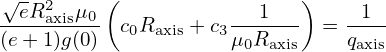 √eR2   μ0 (             1  )     1
----axis--- c0Raxis + c3------ =  ----
(e+ 1)g(0)            μ0Raxis    qaxis
