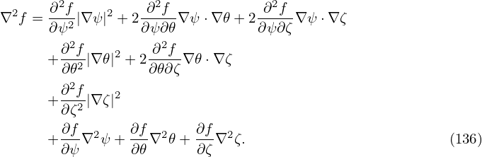         2           2              2
∇2f =  ∂-f2|∇ψ |2 + 2-∂-f-∇ ψ⋅∇ 𝜃+ 2-∂-f-∇ ψ⋅∇ ζ
       ∂ψ         ∂ ψ∂𝜃          ∂ ψ∂ζ
      + ∂2f|∇ 𝜃|2 + 2-∂2f-∇𝜃 ⋅∇ζ
        ∂𝜃2        ∂𝜃∂ ζ
        ∂2f    2
      + ∂ζ2|∇ ζ|
        ∂f       ∂f      ∂f
      + ---∇2ψ + --∇2 𝜃+ ---∇2ζ.                          (136)
        ∂ψ       ∂𝜃       ∂ζ
