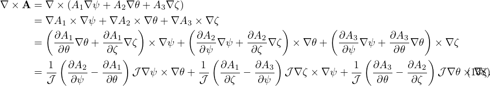 ∇ × A = ∇ × (A1∇ψ + A2∇ 𝜃+ A3∇ ζ)
      = ∇A1 × ∇ ψ+ ∇A2  × ∇𝜃+ ∇A3  × ∇ζ
        ( ∂A      ∂A    )        ( ∂A       ∂A    )        ( ∂A       ∂A    )
      =   --1∇ 𝜃+ ---1∇ζ  × ∇ ψ+   ---2∇ψ + ---2∇ζ  × ∇ 𝜃+   --3∇ ψ+  --3∇ 𝜃  ×∇ ζ
          ∂(𝜃       ∂ζ )             ∂ψ(      ∂ζ  )           ∂ψ  (    ∂𝜃    )
      = 1-  ∂A2-− ∂A1- 𝒥 ∇ ψ× ∇ 𝜃+ -1  ∂A1-− ∂A3-  𝒥∇ ζ × ∇ ψ + 1  ∂A3-− ∂A2- 𝒥 ∇𝜃 ×(1∇3ζ8.)
        𝒥   ∂ ψ    ∂𝜃              𝒥    ∂ζ    ∂ψ               𝒥   ∂𝜃    ∂ ζ
