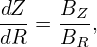 dZ-   BZ-
dR =  BR ,
