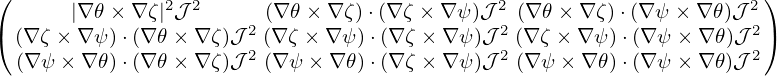 (               2 2                           2                      2)
(      |∇𝜃 × ∇ζ| 𝒥     2 (∇𝜃 × ∇ζ)⋅(∇ ζ × ∇ψ )𝒥 2 (∇𝜃 ×∇ ζ)⋅(∇ψ × ∇ 𝜃)𝒥 2)
  (∇ζ × ∇ψ )⋅(∇𝜃 ×∇ ζ)𝒥2 (∇ ζ × ∇ ψ)⋅(∇ ζ × ∇ ψ)𝒥2 (∇ ζ × ∇ ψ)⋅(∇ ψ× ∇ 𝜃)𝒥2
  (∇ ψ× ∇ 𝜃)⋅(∇𝜃× ∇ ζ)𝒥  (∇ ψ × ∇𝜃)⋅(∇ ζ × ∇ ψ)𝒥 (∇ ψ × ∇𝜃)⋅(∇ ψ× ∇ 𝜃)𝒥