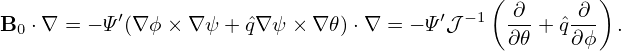                                              (         )
B0 ⋅∇ = − Ψ′(∇ ϕ× ∇ ψ + ˆq∇ ψ × ∇𝜃)⋅∇ = − Ψ′𝒥 −1 -∂-+ ˆq-∂- .
                                              ∂ 𝜃   ∂ϕ
