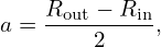     Rout − Rin
a = ----2----,
