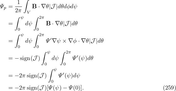       1 ∫
Ψp = 2π-  B ⋅∇ 𝜃|𝒥 |d𝜃dϕd ψ
     ∫ ψ V ∫ 2π
   =    dψ     B ⋅∇𝜃|𝒥|d𝜃
     ∫0    ∫0
       ψ     2π  ′
   =  0 dψ  0  Ψ ∇ψ × ∇ϕ ⋅∇ 𝜃|𝒥 |d𝜃
             ∫ ψ   ∫ 2π
   = − sign(𝒥)    dψ    Ψ ′(ψ)d𝜃
              0∫    0
   = − 2π sign(𝒥) ψ Ψ′(ψ )dψ
                0
   = − 2π sign(𝒥)[Ψ(ψ)− Ψ(0)].                        (259)
