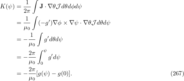           ∫
K(ψ) = -1-  J⋅∇ 𝜃𝒥 d𝜃dϕd ψ
       2π∫
     = 1-- (− g′)∇ϕ × ∇ ψ⋅∇ 𝜃𝒥d𝜃dψ
       μ0
        -1-∫  ′
     = −μ0   g d𝜃dψ
           ∫ ψ
     = − 2π   g′dψ
        μ0  0
     = − 2π-[g(ψ)− g(0)].                             (267)
        μ0
