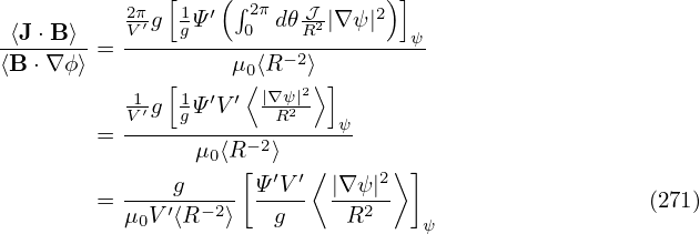           2π [ 1  (∫2π   𝒥     ) ]
 ⟨J ⋅B⟩    V′g  gΨ′  0 d𝜃 R2|∇ ψ|2  ψ
⟨B-⋅∇ϕ⟩-= ---------μ-⟨R−2⟩---------
             [      0⟨    2⟩]
          V1′g  1gΨ′V′ |∇Rψ2|
        = ----------−2------ψ
                μ0⟨R[ ⟩′ ′⟨     2⟩]
        = ----g----- Ψ-V-  |∇ψ|-                     (271)
          μ0V ′⟨R−2⟩   g     R2    ψ
