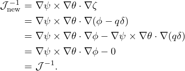                 (         )
B-×-∇-ψ      -1- B2-         − 1 ∂- -g-  −1 ∂-
  B2    ⋅∇ = B2   Ψ′ 𝒥 + gq 𝒥   ∂ζ + B2 𝒥  ∂𝜃             (287)
             ( 1    𝒥 −1 ) ∂     𝒥−1 ∂
           =  --′ + g-2-q  ---+g --2---,                  (288)
              Ψ      B     ∂ζ    B   ∂𝜃
