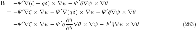        ′                ′
B = − Ψ ∇ (ζ + qδ)× ∇ψ − Ψ ˆq∇ψ × ∇ 𝜃
  = − Ψ ′∇ ζ × ∇ ψ − Ψ ′∇ (qδ) × ∇ψ − Ψ′ˆq∇ψ × ∇𝜃
       ′           ′∂-δ           ′
  = − Ψ ∇ ζ × ∇ ψ − Ψ q∂ 𝜃∇𝜃 × ∇ψ − Ψ ˆq∇ψ × ∇𝜃           (283)
