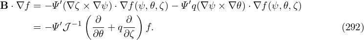             ′                       ′
B ⋅∇f  = − Ψ (∇ζ ×( ∇ψ )⋅∇f(ψ),𝜃,ζ)− Ψ q(∇ψ × ∇ 𝜃)⋅∇f(ψ,𝜃,ζ)
            ′ −1  ∂--  -∂-
       = − Ψ 𝒥    ∂𝜃 + q∂ ζ f.                                  (292)
