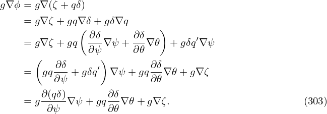 g∇ ϕ = g∇ (ζ + qδ)
    = g∇ ζ + gq∇ δ+ gδ∇q
               (             )
    = g∇ ζ + gq ∂δ-∇ψ + ∂δ-∇𝜃  + gδq′∇ ψ
      (         ∂ψ)     ∂𝜃
          ∂δ-     ′        ∂δ-
    =   gq∂ψ + gδq  ∇ ψ+ gq∂𝜃 ∇𝜃 + g∇ ζ
        ∂(qδ)        ∂δ
    = g -∂ψ-∇ ψ + gq ∂𝜃∇ 𝜃+ g∇ζ.                        (303)
