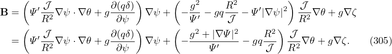      (                    )      (                    )
B  =  Ψ′ 𝒥-∇ψ ⋅∇ 𝜃+ g∂(qδ) ∇ ψ +  − g2− gqR2-− Ψ ′|∇ψ |2  𝒥-∇ 𝜃+ g∇ ζ
        R2            ∂ψ            Ψ′     𝒥            R2
     ( ′ 𝒥           ∂(qδ))      (  g2 + |∇ Ψ|2   R2 ) 𝒥
   =  Ψ R2-∇ψ ⋅∇ 𝜃+ g-∂ψ-- ∇ ψ +  − ---Ψ-′---− gq-𝒥-  R2∇ 𝜃+ g∇ ζ.   (305)
