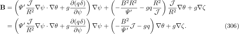     (                    )      (              )
      ′-𝒥-          ∂(qδ)          B2R2-    R2-  𝒥--
B =  Ψ R2 ∇ψ ⋅∇ 𝜃+ g ∂ψ   ∇ ψ +  −  Ψ ′ − gq 𝒥   R2∇ 𝜃+ g∇ ζ
    (   𝒥           ∂(qδ))      (  B2      )
  =  Ψ′R2-∇ψ ⋅∇ 𝜃+ g-∂ψ-- ∇ ψ +  − Ψ′ 𝒥 − gq ∇ 𝜃+ g∇ζ.           (306)
