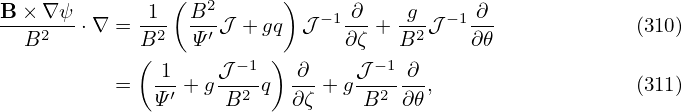                 (         )
B-×-∇-ψ      -1- B2-         − 1 ∂- -g-  −1 ∂-
  B2    ⋅∇ = B2   Ψ′ 𝒥 + gq 𝒥   ∂ζ + B2 𝒥  ∂𝜃             (310)
             ( 1    𝒥 −1 ) ∂     𝒥−1 ∂
           =  --′ + g-2-q  ---+g --2---,                  (311)
              Ψ      B     ∂ζ    B   ∂𝜃
