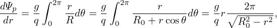        ∫ 2π        ∫ 2π
dΨp-= g     rd𝜃 = g     ----r-----d𝜃 = g r∘-2π---,
dr    q 0   R     q  0  R0 + r cos𝜃    q    R20 − r2
