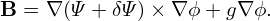 B = ∇ (Ψ + δΨ )× ∇ϕ + g∇ϕ.
