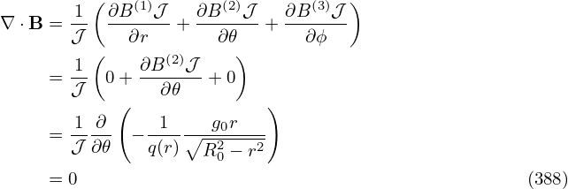          (                          )
∇ ⋅B = 1-  ∂B-(1)𝒥-+ ∂B-(2)𝒥-+ ∂B-(3)𝒥-
       𝒥     ∂r       ∂𝜃       ∂ϕ
       1 (    ∂B (2)𝒥    )
     = 𝒥-  0+ --∂𝜃---+ 0
            (              )
     = 1--∂- − -1--∘--g0r----
       𝒥 ∂𝜃    q(r)  R20 − r2
     = 0                                              (388)
