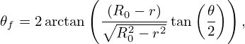            (                 )
              (R0 − r)    (𝜃 )
𝜃f = 2 arctan ∘--2---2-tan  2    ,
               R0 − r
