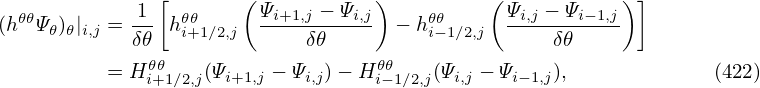               [       (           )          (           )]
(h𝜃𝜃Ψ ) |  = 1- h 𝜃𝜃      Ψi+1,j −-Ψi,j − h𝜃𝜃     Ψi,j-−-Ψi−1,j
    𝜃 𝜃i,j   δ𝜃   i+1∕2,j      δ𝜃         i−1∕2,j      δ𝜃
          = H 𝜃𝜃    (Ψi+1,j − Ψi,j)− H𝜃𝜃    (Ψi,j − Ψi−1,j),             (422)
             i+1∕2,j               i−1∕2,j
