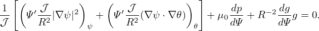   [                                 ]
1  (   𝒥      )    (   𝒥         )        dp       dg
𝒥-   Ψ′R2|∇ψ |2   +  Ψ ′R2(∇ψ ⋅∇ 𝜃)   + μ0dΨ-+ R −2dΨ-g = 0.
                ψ                  𝜃
