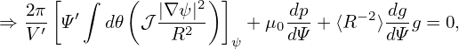    2π[   ∫   (  |∇ψ |2) ]      dp        dg
⇒  -′-Ψ ′  d𝜃 𝒥 ---2-    + μ0---+ ⟨R −2⟩--g = 0,
   V              R     ψ    dΨ         dΨ
