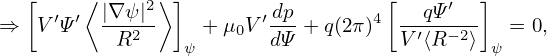   [    ⟨      ⟩ ]                  [       ]
     ′ ′ |∇ψ|2          ′dp-       4 --qΨ-′--
⇒  V Ψ    R2     ψ + μ0V dΨ + q(2π) V ′⟨R− 2⟩ ψ = 0,
