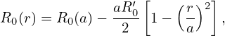                  ′[    ( )2]
R0(r) = R0 (a)− aR0-1 −  r-   ,
                2       a
