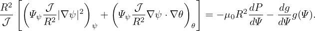 R2 [(   𝒥      )    (   𝒥        )  ]        dP    dg
---  Ψψ -2|∇ψ |2   +  Ψ ψ-2-∇ψ ⋅∇𝜃    = − μ0R2---−  --g(Ψ).
𝒥       R        ψ      R          𝜃         dΨ    dΨ
