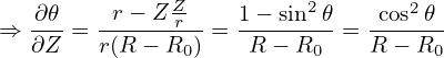    ∂𝜃     r− ZZ-    1− sin2 𝜃   cos2𝜃
⇒  ∂Z-= r(R-−-Rr) = -R-−-R--=  R-− R--
               0          0         0
